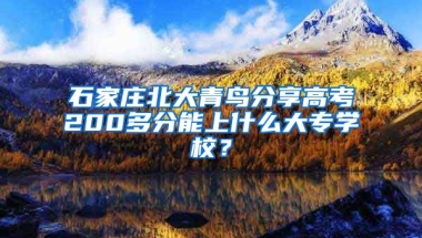 石家庄北大青鸟分享高考200多分能上什么大专学校？