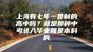 上海有七年一贯制的高中吗？就是那种中考进入毕业就是本科的