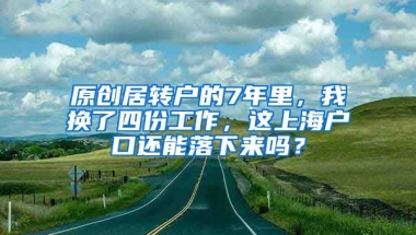 原创居转户的7年里，我换了四份工作，这上海户口还能落下来吗？