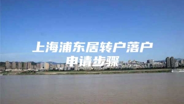 上海浦东居转户落户申请步骤