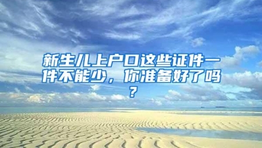 新生儿上户口这些证件一件不能少，你准备好了吗？