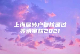 上海居转户复核通过等待审核2021