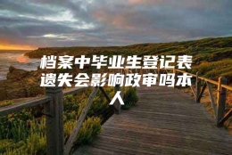 档案中毕业生登记表遗失会影响政审吗本人