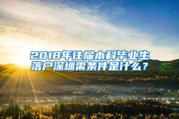 2018年往届本科毕业生落户深圳需条件是什么？