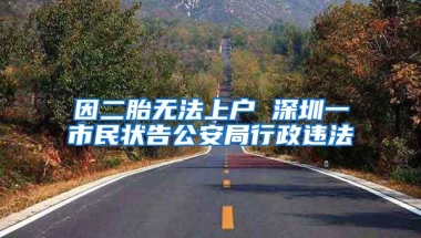 因二胎无法上户 深圳一市民状告公安局行政违法