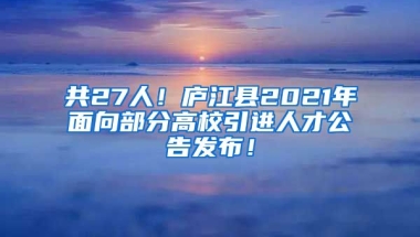 共27人！庐江县2021年面向部分高校引进人才公告发布！