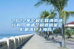 2022年个税汇算清缴进行时，申请个税退税是会影响落户上海吗？