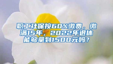 职工社保按60%缴费，缴满15年，2022年退休能够拿到1500元吗？