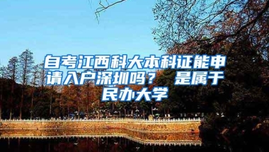 自考江西科大本科证能申请入户深圳吗？ 是属于民办大学