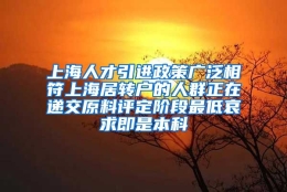 上海人才引进政策广泛相符上海居转户的人群正在递交原料评定阶段最低哀求即是本科