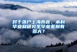 对于落户上海而言，本科毕业和研究生毕业差别有多大？