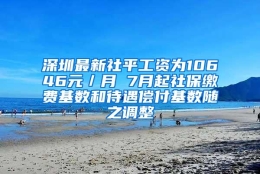 深圳最新社平工资为10646元／月 7月起社保缴费基数和待遇偿付基数随之调整