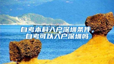 自考本科入户深圳条件，自考可以入户深圳吗