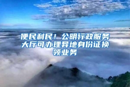 便民利民！公明行政服务大厅可办理异地身份证换领业务