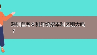 深圳自考本科和统招本科区别大吗？