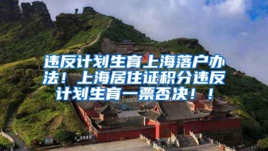 违反计划生育上海落户办法！上海居住证积分违反计划生育一票否决！！