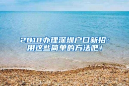 2018办理深圳户口新招：用这些简单的方法吧！