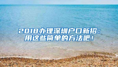 2018办理深圳户口新招：用这些简单的方法吧！