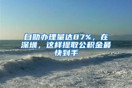 自助办理量达87%，在深圳，这样提取公积金最快到手