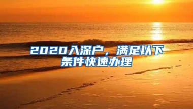 2020入深户，满足以下条件快速办理