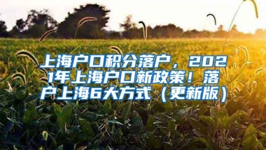 上海户口积分落户，2021年上海户口新政策！落户上海6大方式（更新版）