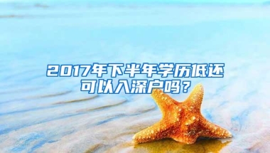 2017年下半年学历低还可以入深户吗？