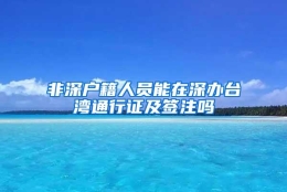 非深户籍人员能在深办台湾通行证及签注吗