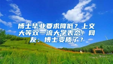 博士毕业要求降低？上交大等双一流大学表态！网友：博士变质了？