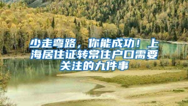 少走弯路，你能成功！上海居住证转常住户口需要关注的九件事