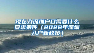 现在入深圳户口需要什么要求条件（2022年深圳入户新政策）