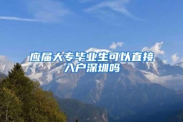 应届大专毕业生可以直接入户深圳吗