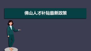 佛山人才补贴最新政策,博士硕士本科申请方法