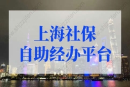 上海社保自助经办平台如何操作？上海积分落户必看！