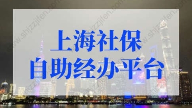 上海社保自助经办平台如何操作？上海积分落户必看！