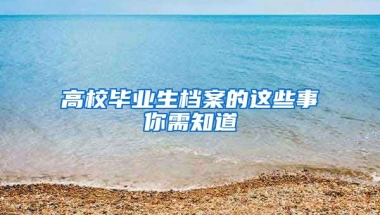 高校毕业生档案的这些事你需知道