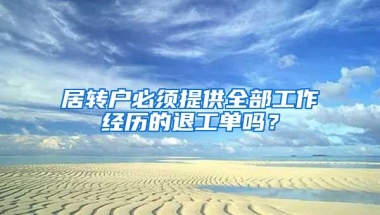 居转户必须提供全部工作经历的退工单吗？