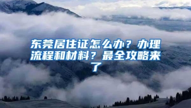 东莞居住证怎么办？办理流程和材料？最全攻略来了