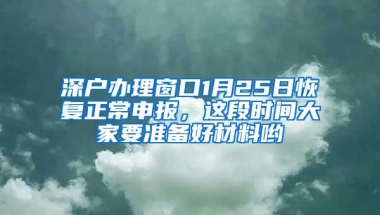 深户办理窗口1月25日恢复正常申报，这段时间大家要准备好材料哟