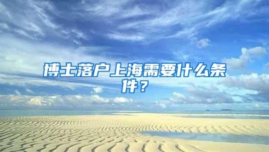 博士落户上海需要什么条件？