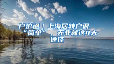 户沪通｜上海居转户很“简单”，无非就这4大途径