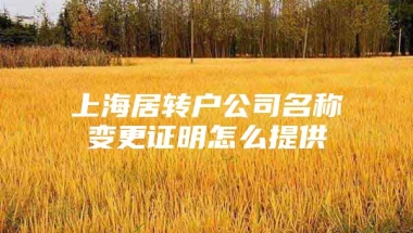 上海居转户公司名称变更证明怎么提供