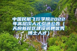 中国民航飞行学院2022年高层次人才引进公告（天府新校区建设诚聘优秀博士人才）