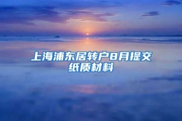 上海浦东居转户8月提交纸质材料