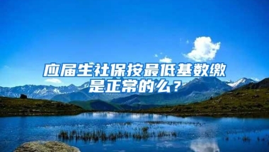 应届生社保按最低基数缴是正常的么？