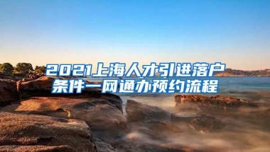 2021上海人才引进落户条件一网通办预约流程