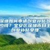 深圳如何申请创业补贴多少钱？宝安区深圳市自主创业补贴受理