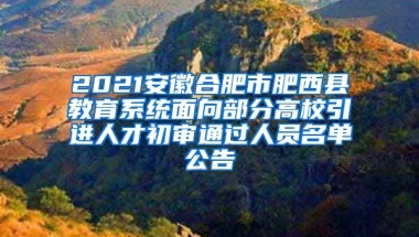 2021安徽合肥市肥西县教育系统面向部分高校引进人才初审通过人员名单公告