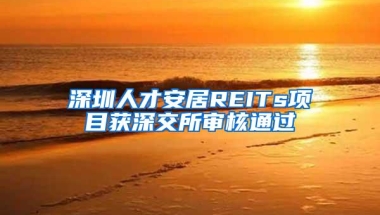 深圳人才安居REITs项目获深交所审核通过