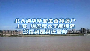 北大清华毕业生直接落户上海 给名牌大学捆绑更多福利是利还是弊