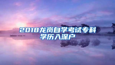 2018龙岗自学考试专科学历入深户